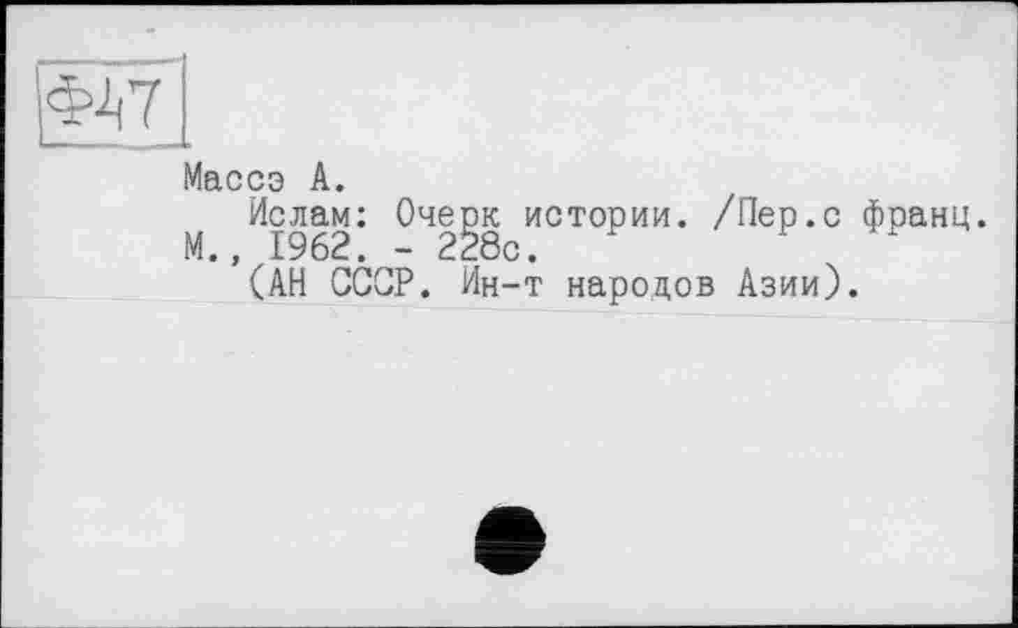 ﻿Массэ А.
Ислам: Очерк истории. /Пер.с франц М., 1962. - 228с.
(АН СССР. Ин-т народов Азии).